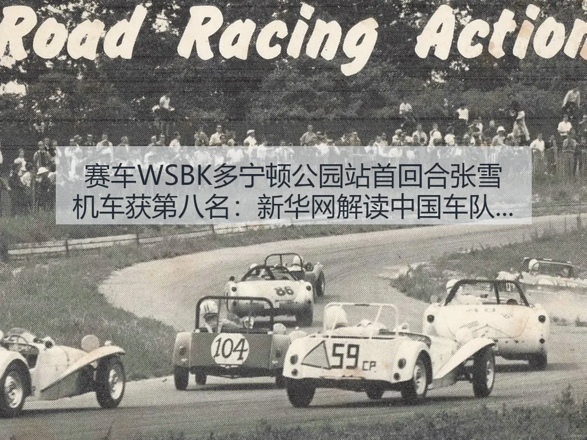 赛车WSBK多宁顿公园站首回合张雪机车获第八名:解读中国车队进步